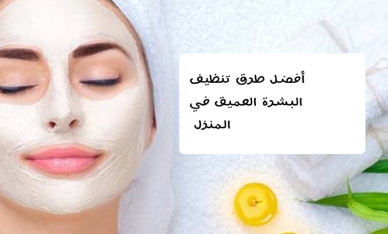 طرق تنظيف البشرة العميق في المنزل